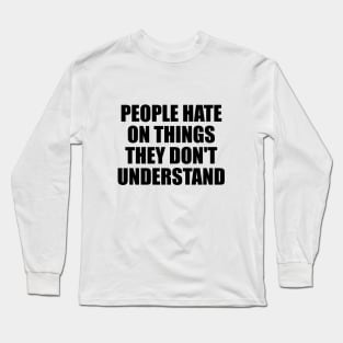 People hate on things they don't understand Long Sleeve T-Shirt